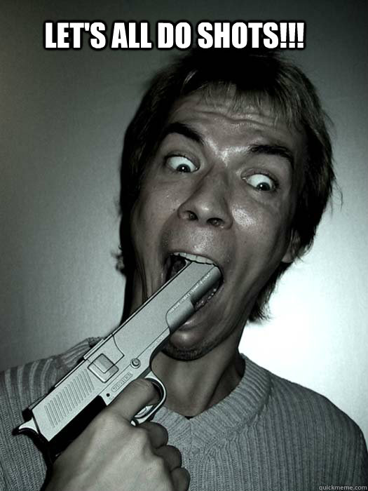 LET'S ALL DO SHOTS!!!  Shots