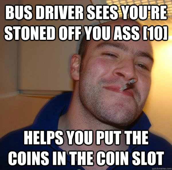 Bus Driver sees you're stoned off you ass [10] helps you put the coins in the coin slot - Bus Driver sees you're stoned off you ass [10] helps you put the coins in the coin slot  Misc