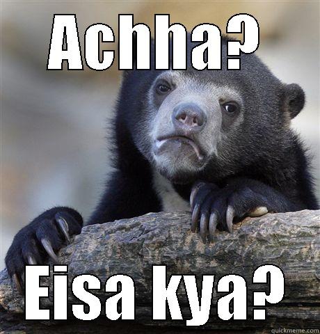 ACHHA? EISA KYA? Confession Bear