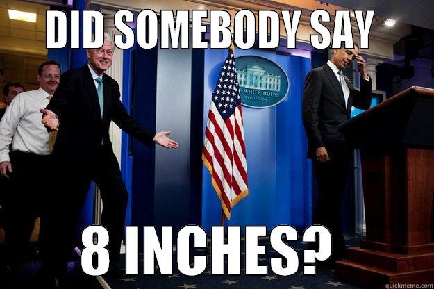    DID SOMEBODY SAY             8 INCHES?         Inappropriate Timing Bill Clinton