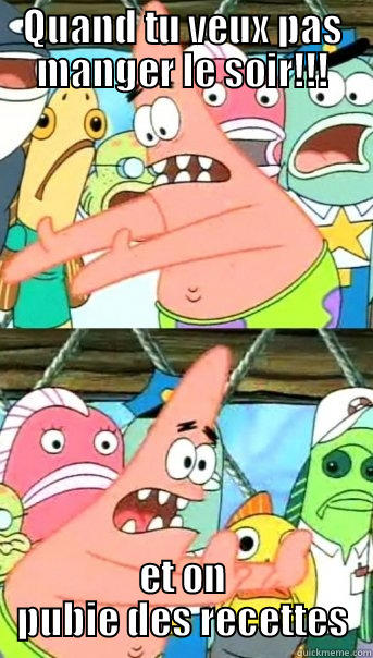 QUAND TU VEUX PAS MANGER LE SOIR!!! ET ON PUBIE DES RECETTES Push it somewhere else Patrick