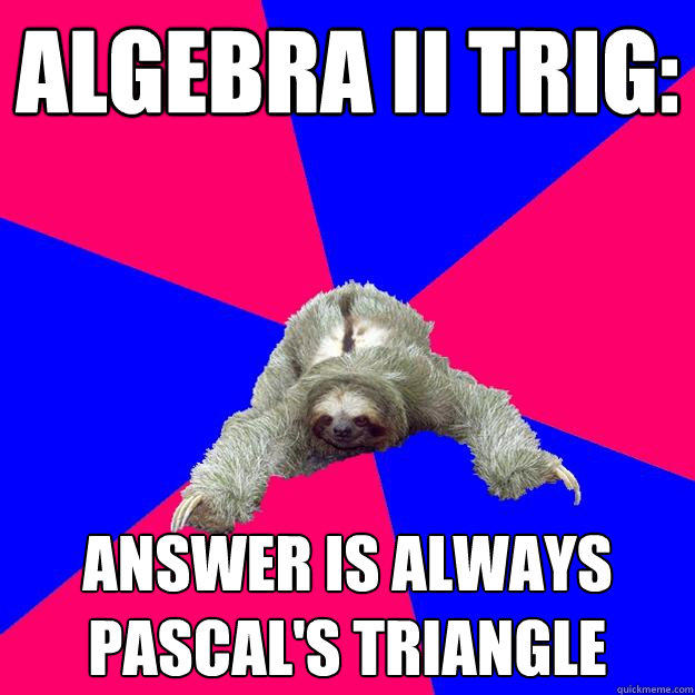 Algebra II TRIG: answer is always pascal's triangle  Math Major Sloth