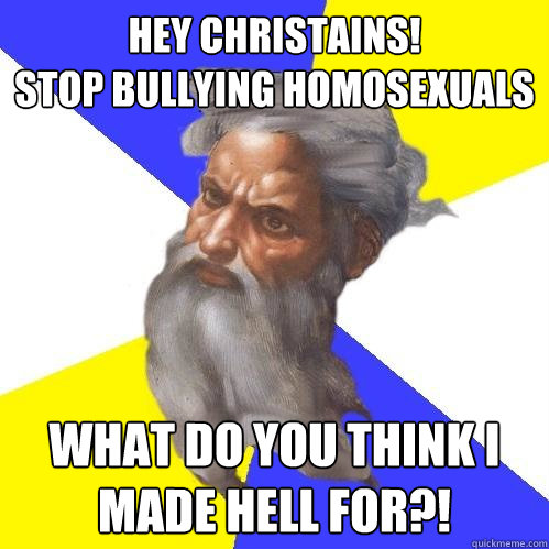 Hey christains! 
stop bullying homosexuals what do you think i made hell for?!  Advice God