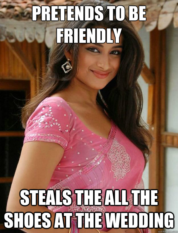 pretends to be nice... steals the groom's shoes - Chasing Indian Girls -  quickmeme