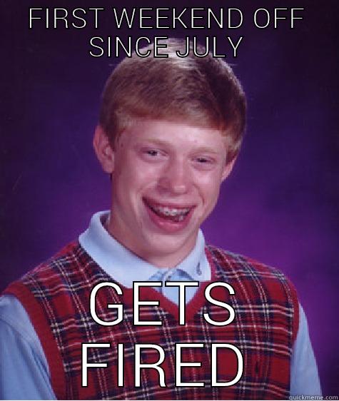 FIRST WEEKEND OFF SINCE JULY GETS FIRED Bad Luck Brian