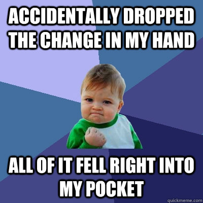 Accidentally dropped the change in my hand All of it fell right into my pocket  Success Kid
