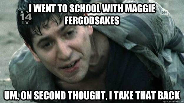 i went to school with maggie fergodsakes um, on second thought, i take that back - i went to school with maggie fergodsakes um, on second thought, i take that back  Misc