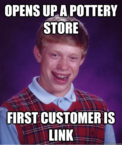 opens up a pottery store  first customer is link  Bad Luck Brian