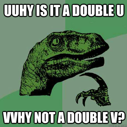UUhy is it a double U VVhy not a Double V?  Philosoraptor