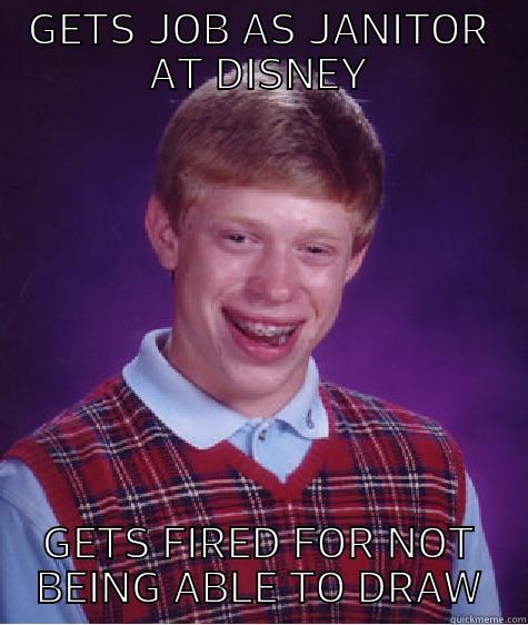 GETS JOB AS JANITOR AT DISNEY GETS FIRED FOR NOT BEING ABLE TO DRAW Bad Luck Brian