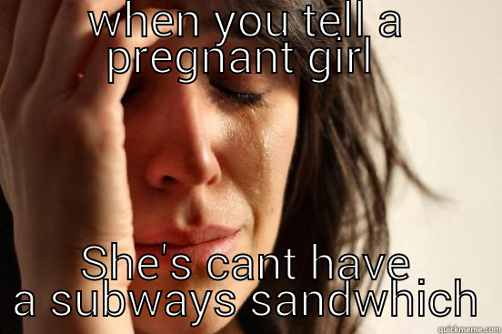 WHEN YOU TELL A PREGNANT GIRL  SHE'S CANT HAVE A SUBWAYS SANDWHICH First World Problems