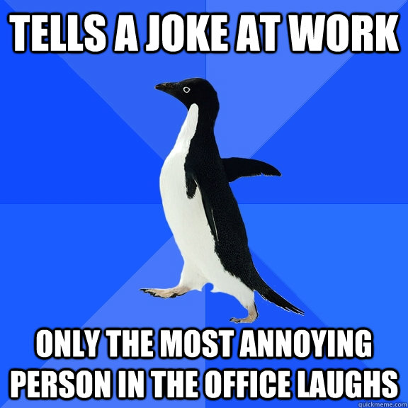 Tells a joke at work Only the most annoying person in the office laughs  Socially Awkward Penguin