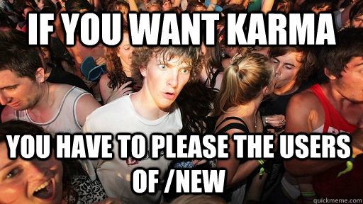 If you want karma you have to please the users of /new  Sudden Clarity Clarence