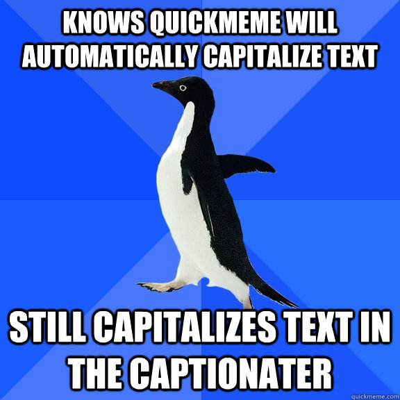 knows quickmeme will automatically capitalize text still capitalizes text in the captionater  Socially Awkward Penguin