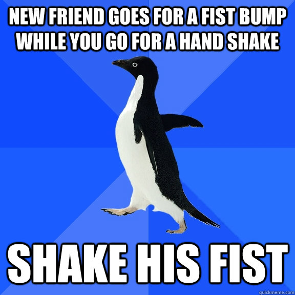 new friend goes for a fist bump while you go for a hand shake shake his fist  Socially Awkward Penguin