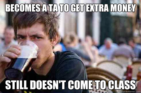 becomes a ta to get extra money still doesn't come to class  Lazy College Senior