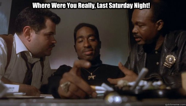 Where Were You Really, Last Saturday Night! - Where Were You Really, Last Saturday Night!  Cops Always Ask Me...
