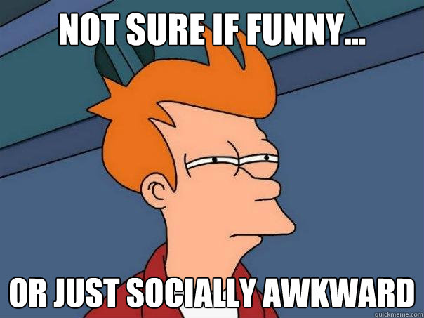 Not sure if funny... Or just socially awkward  Futurama Fry
