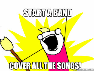 Start a band Cover all the songs!  All The Things