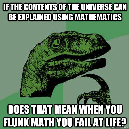 if the contents of the universe can be explained using mathematics does that mean when you flunk math you fail at life?  Philosoraptor