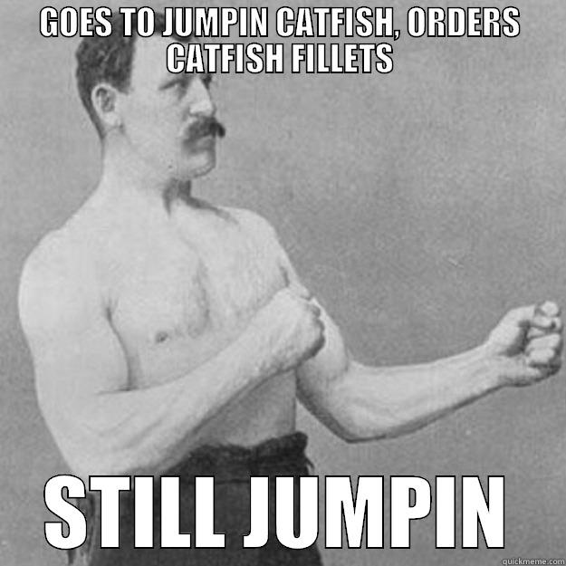 GOES TO JUMPIN CATFISH, ORDERS CATFISH FILLETS STILL JUMPIN overly manly man