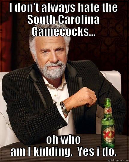 I DON'T ALWAYS HATE THE SOUTH CAROLINA GAMECOCKS... OH WHO AM I KIDDING.  YES I DO. The Most Interesting Man In The World