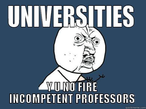 UNIVERSITIES Y U NO FIRE INCOMPETENT PROFESSORS Y U No