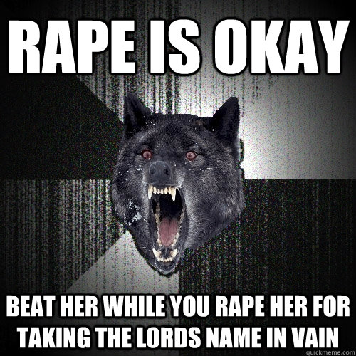 Rape Is Okay Beat her while you rape her for taking the lords name in vain  Insanity Wolf