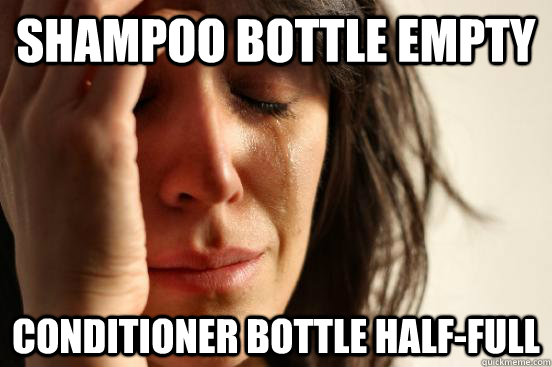 shampoo bottle empty conditioner bottle half-full  First World Problems