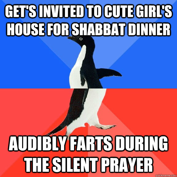 Get's invited to cute girl's house for shabbat dinner Audibly farts during the silent prayer  Socially Awkward Awesome Penguin