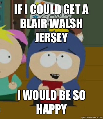 If I could get a Blair Walsh jersey I would be so happy  Craig - I would be so happy