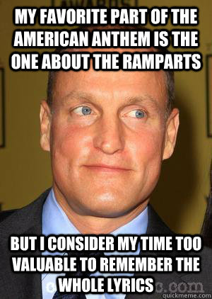My favorite part of the american anthem is the one about the ramparts but i consider my time too valuable to remember the whole lyrics - My favorite part of the american anthem is the one about the ramparts but i consider my time too valuable to remember the whole lyrics  Woody Harrelson