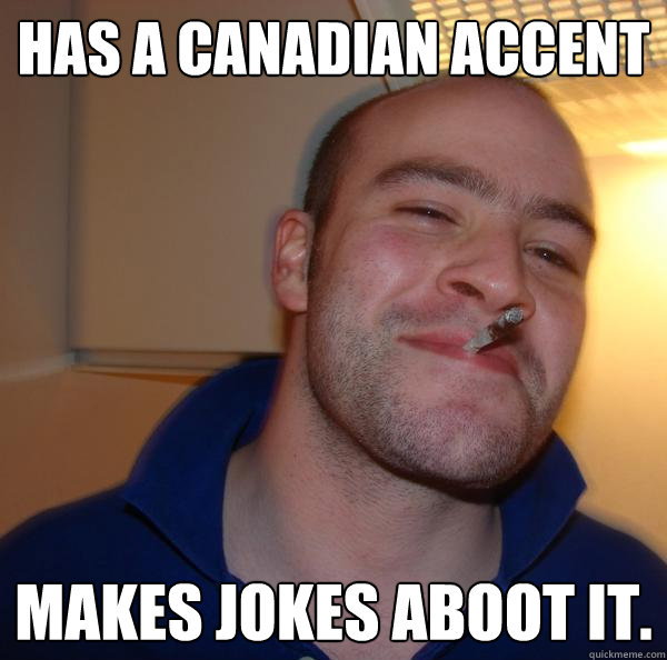 has a canadian accent makes jokes aboot it. Misc quickmeme