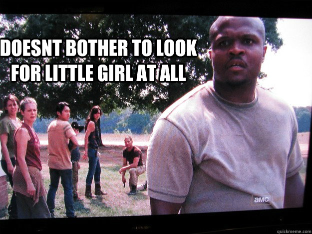 doesnt bother to look for little girl at all - doesnt bother to look for little girl at all  Walking Dead T-Dog