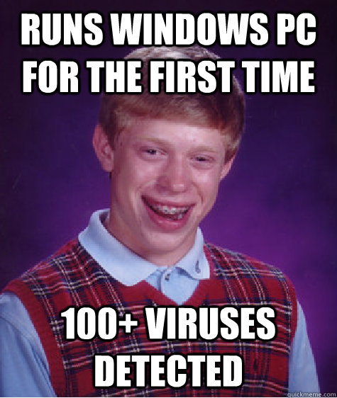 runs windows pc for the first time 100+ viruses detected  Bad Luck Brian