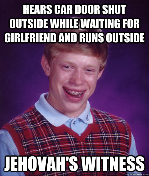 hears car door shut outside while waiting for girlfriend and runs outside jehovah's witness  Bad Luck Brian