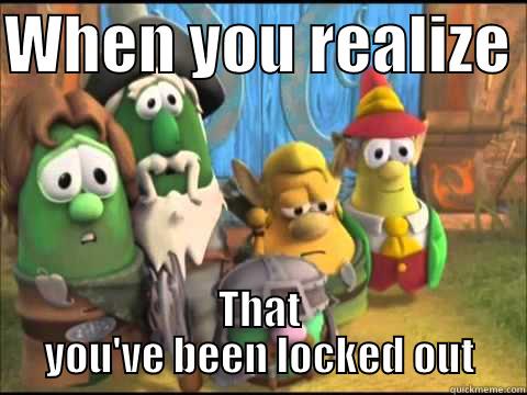 ta do! - WHEN YOU REALIZE  THAT YOU'VE BEEN LOCKED OUT Misc