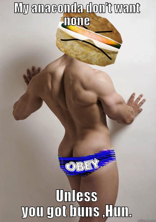 MY ANACONDA DON'T WANT NONE UNLESS YOU GOT BUNS ,HUN. Misc