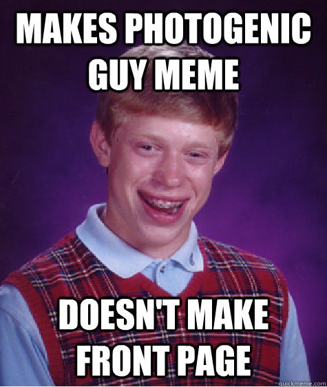 makes photogenic guy meme doesn't make front page  Bad Luck Brian