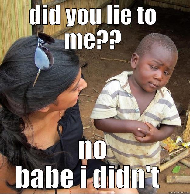 DID YOU LIE TO ME?? NO BABE I DIDN'T   Skeptical Third World Kid