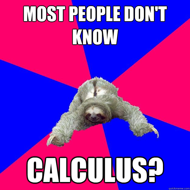 most people don't know calculus?  Math Major Sloth