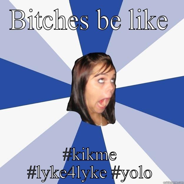 BITCHES BE LIKE #KIKME #LYKE4LYKE #YOLO Annoying Facebook Girl