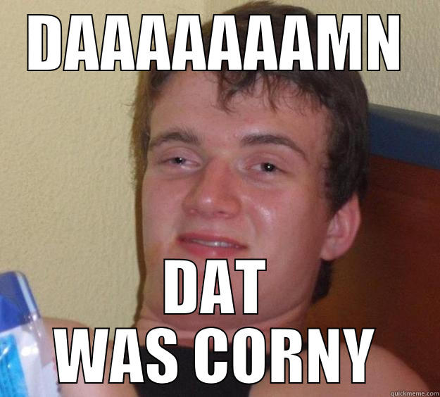 DAAAAAAAMN DAT WAS CORNY 10 Guy
