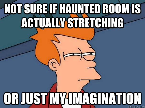Not sure if haunted room is actually stretching Or just my imagination  Futurama Fry