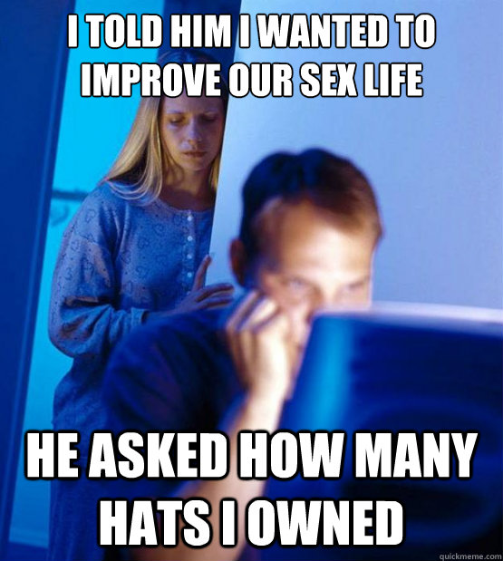 I told him I wanted to improve our sex life He asked how many hats I owned  Sexy redditor wife