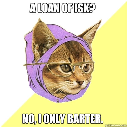 A loan of isk? No, I only barter.  Hipster Kitty
