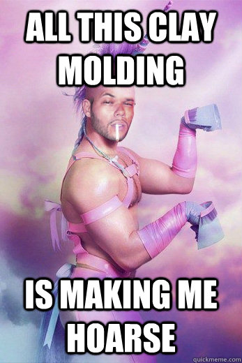 All this clay molding is making me Hoarse  Gay Unicorn Alex