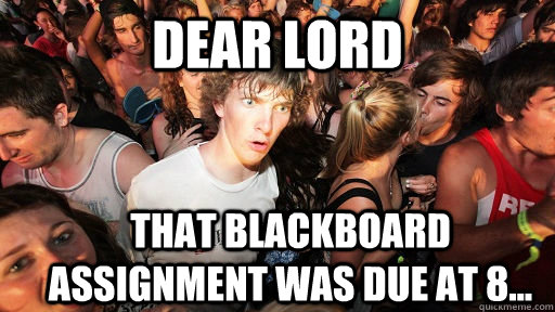 Dear lord that blackboard assignment was due at 8...  Sudden Clarity Clarence
