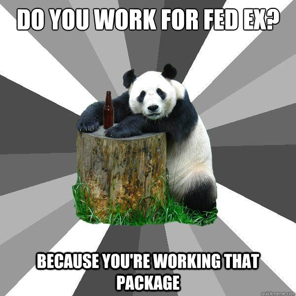 DO YOU WORK FOR FED EX? BECAUSE YOU'RE WORKING THAT PACKAGE - DO YOU WORK FOR FED EX? BECAUSE YOU'RE WORKING THAT PACKAGE  Pickup-Line Panda
