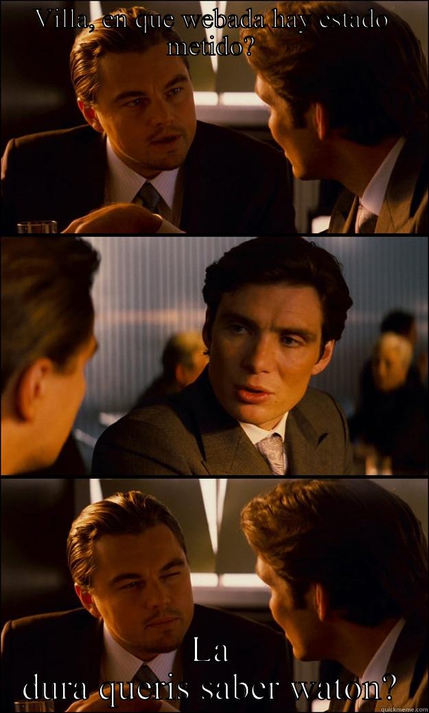 VILLA, EN QUE WEBADA HAY ESTADO METIDO? LA DURA QUERIS SABER WATON? Inception